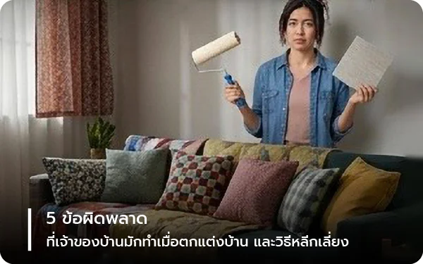 5 ข้อผิดพลาดที่เจ้าของบ้านมักทำเมื่อตกแต่งบ้าน และวิธีหลีกเลี่ยง